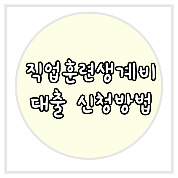  직업훈련생계비 대출 기준완화 신청방법