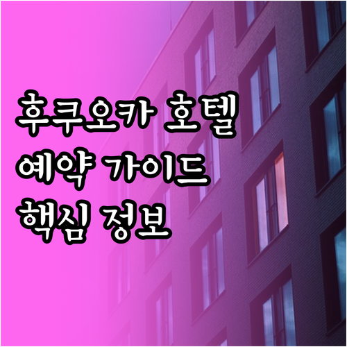 후쿠오카 호텔 예약 가이드 핵심 정보