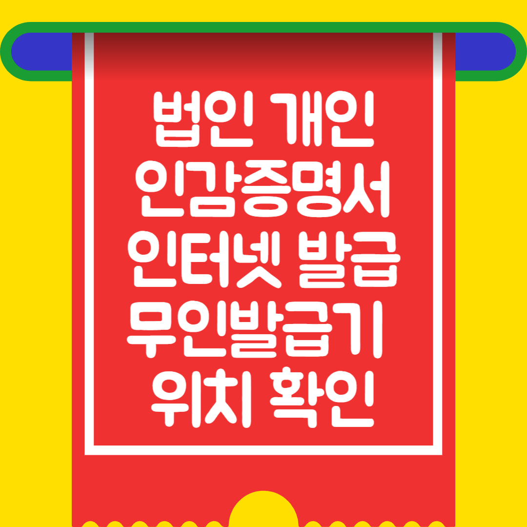  법인 개인 인감증명서 인터넷 발급 및 무인발급기 위치 확인