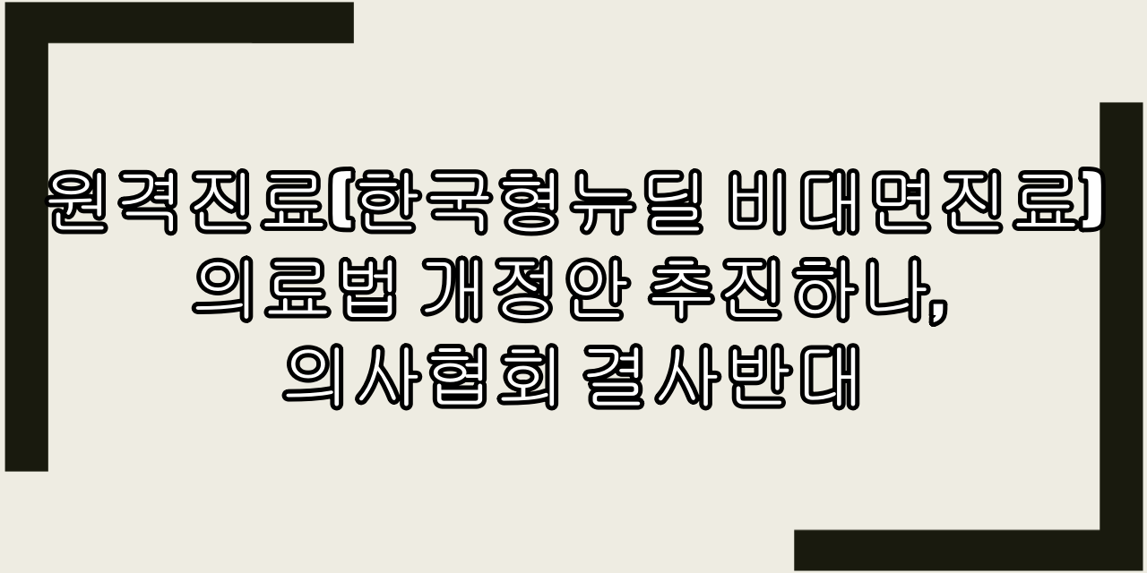  원격진료(한국형뉴딜 비대면진료) 의료법 개정안 추진하나, 의사협회 반대