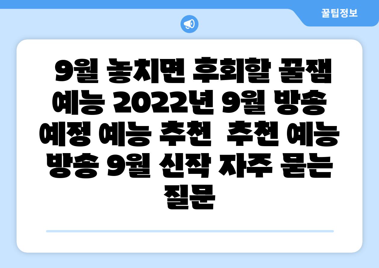 9월 놓치면 후회할 꿀잼 예능 2022년 9월 방송 예정 예능 추천 추천 예능 방송 9월 신작 자주 묻는 질문