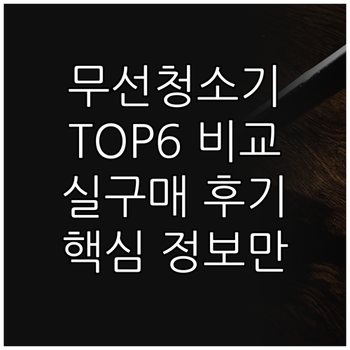 무선청소기 TOP6 실구매 후기 비교