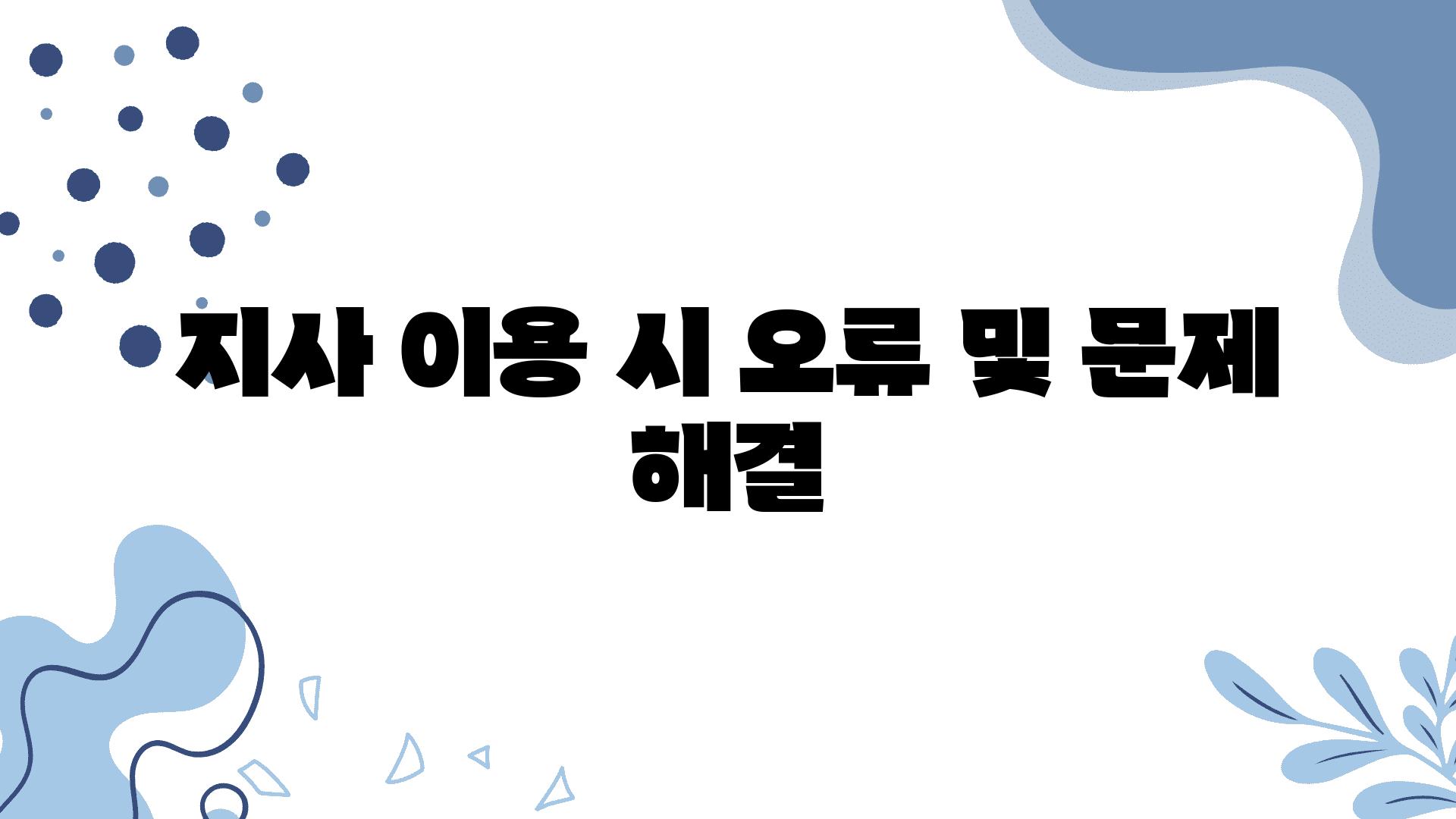 지사 이용 시 오류 및 문제 해결