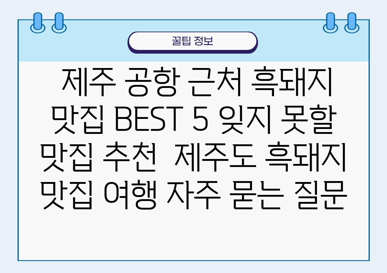  제주 공항 근처 흑돼지 맛집 BEST 5 잊지 못할 맛집 추천  제주도 흑돼지 맛집 여행 자주 묻는 질문