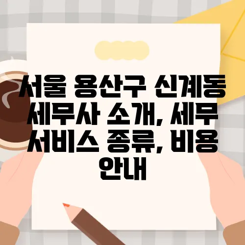 서울 용산구 신계동 세무사 소개, 세무 서비스 종류, 비용 안내