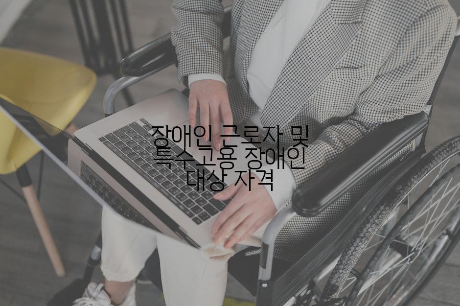 장애인 근로자 및 특수고용 장애인 대상 자격