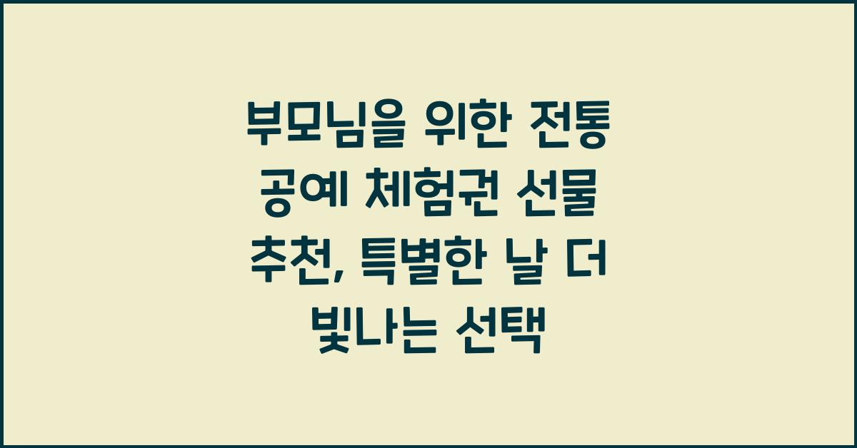 부모님을 위한 전통 공예 체험권 선물 추천