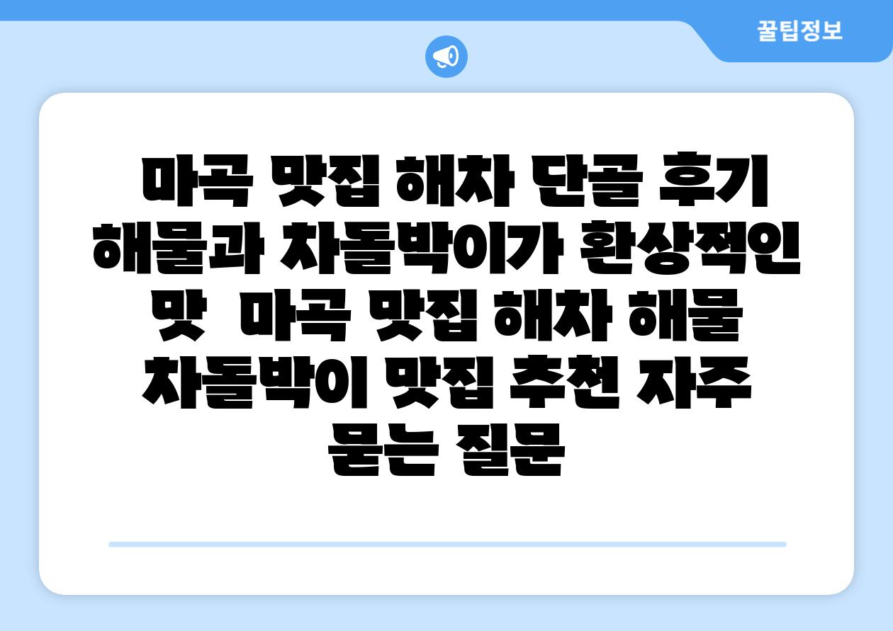  마곡 맛집 해차 단골 후기 해물과 차돌박이가 환상적인 맛  마곡 맛집 해차 해물 차돌박이 맛집 추천 자주 묻는 질문