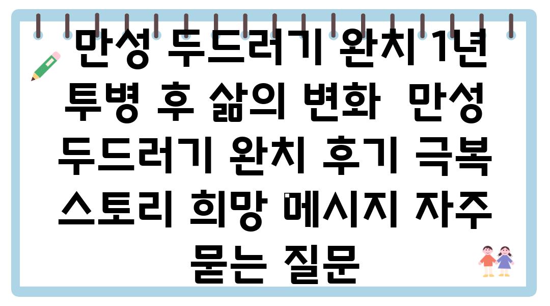  만성 두드러기 완치 1년 투병 후 삶의 변화  만성 두드러기 완치 후기 극복 스토리 희망 메시지 자주 묻는 질문