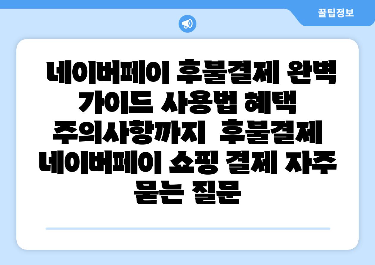 네이버페이 후불결제 완벽 설명서 사용법 혜택 주의사항까지 후불결제 네이버페이 쇼핑 결제 자주 묻는 질문