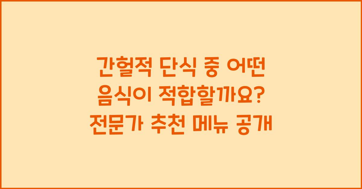 간헐적 단식 중 어떤 음식이 적합할까요?  