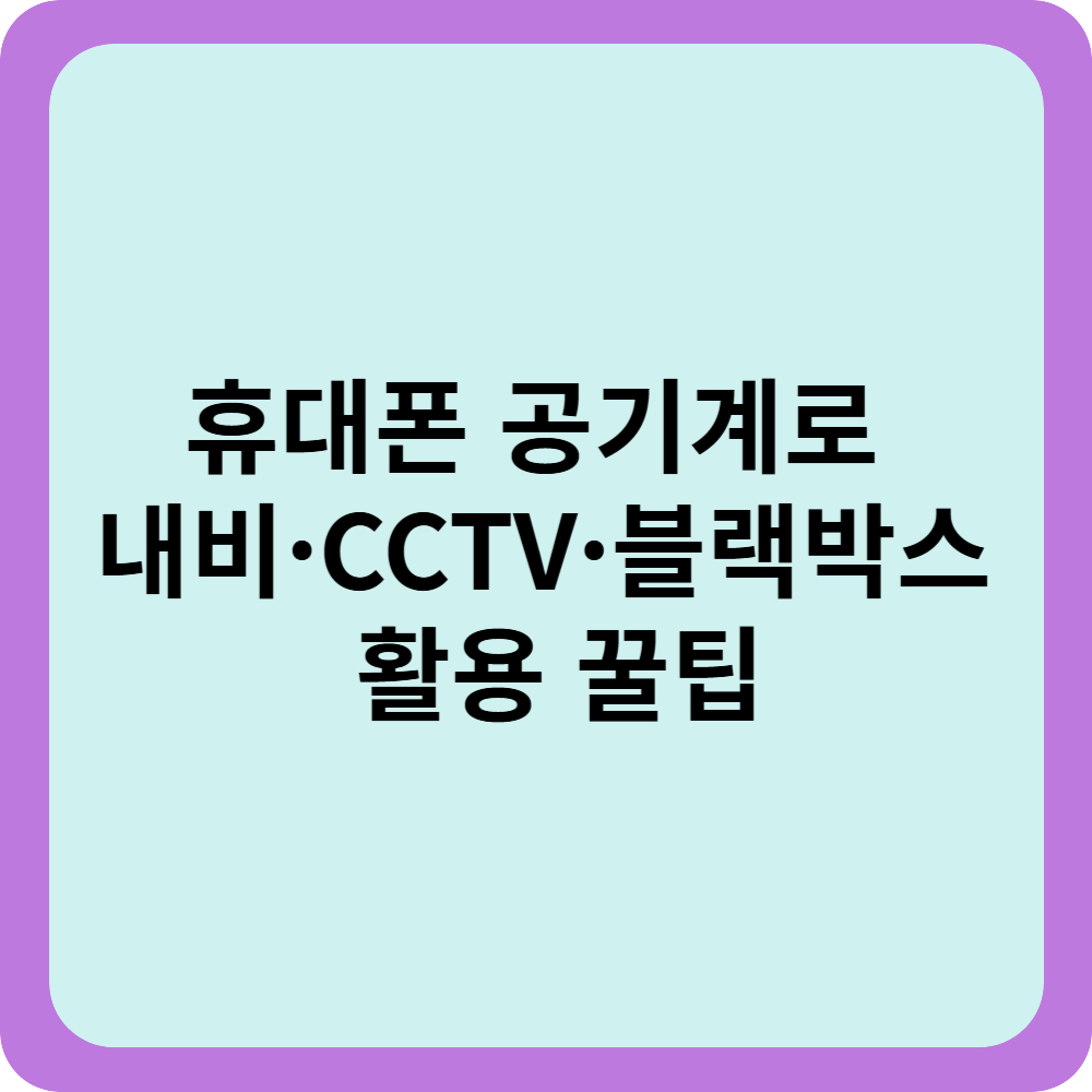 휴대폰 공기계로 내비·CCTV·블랙박스 활용 꿀팁