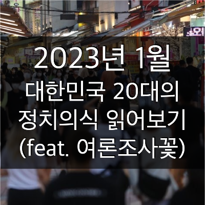 2023년 1월 대한민국 20대의 정치의식 읽어보기 (feat. 여론조사꽃)