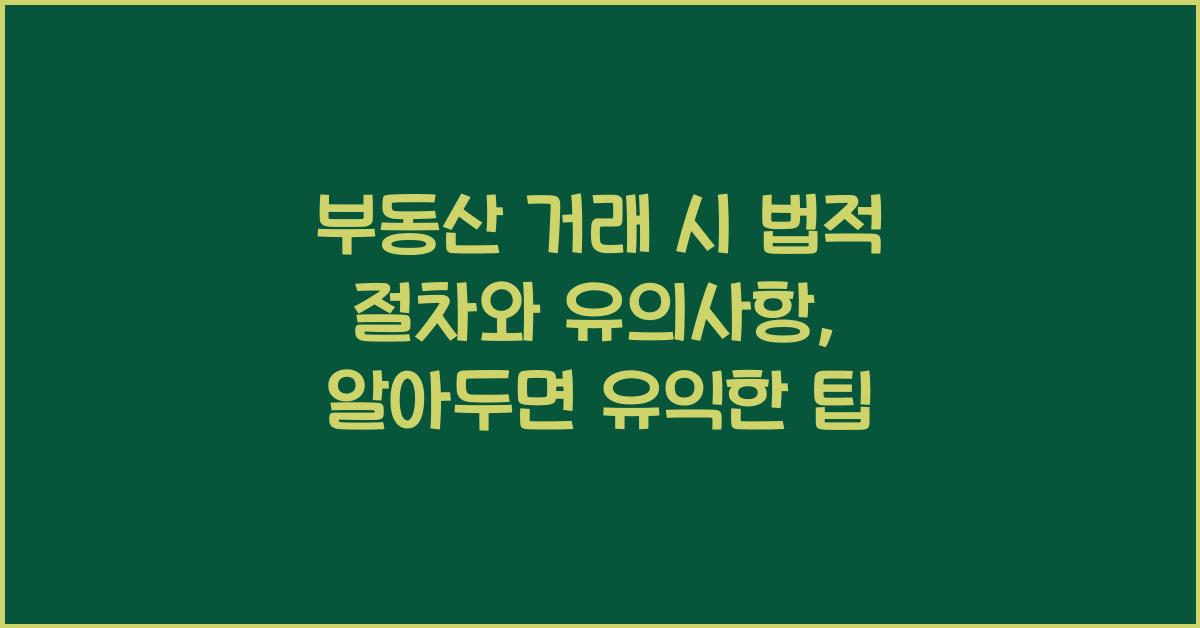 부동산 거래 시 법적 절차와 유의사항