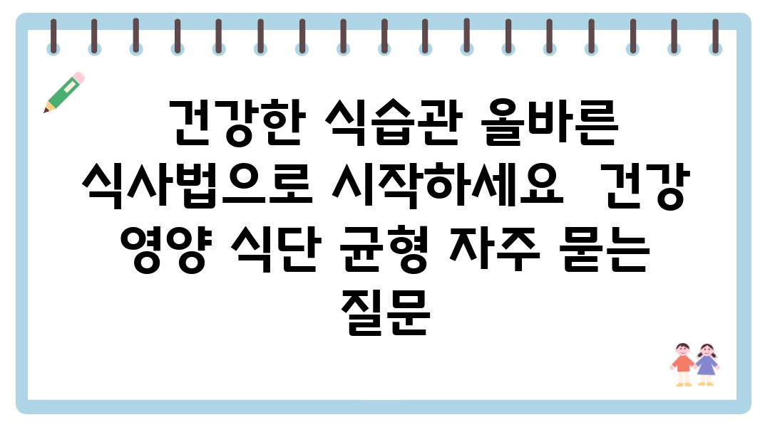  건강한 식습관 올바른 식사법으로 시작하세요  건강 영양 식단 균형 자주 묻는 질문