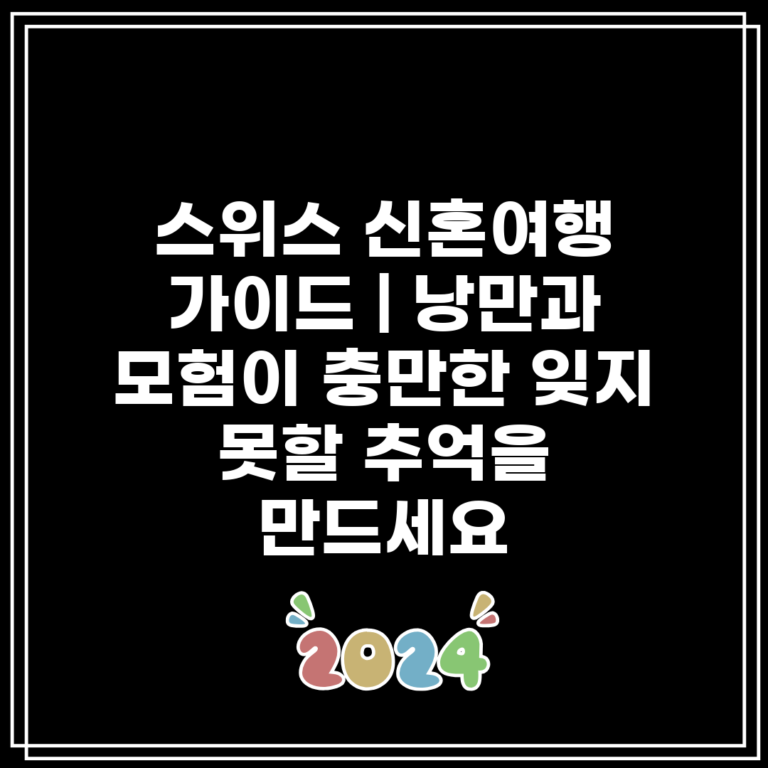 스위스 신혼여행 가이드  낭만과 모험이 충만한 잊지 못