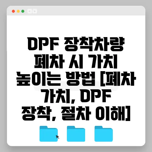 DPF 장착차량 폐차 시 가치 높이는 방법 [폐차 가치, DPF 장착, 절차 이해]