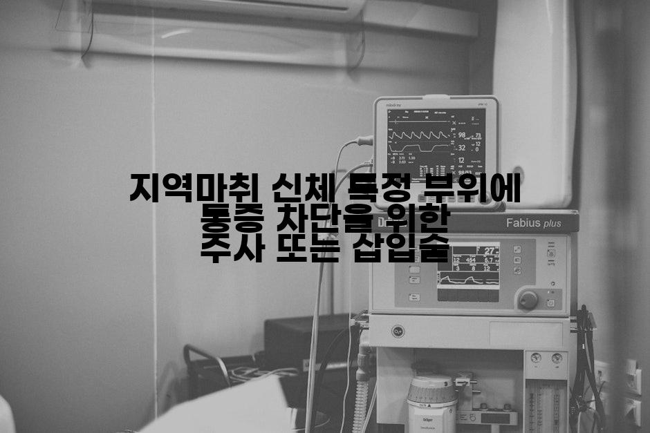 지역마취 신체 특정 부위에 통증 차단을 위한 주사 또는 삽입술