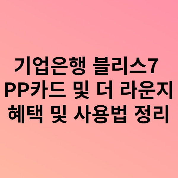  기업은행 블리스7 PP카드 및 더 라운지 혜택 및 사용법 정리