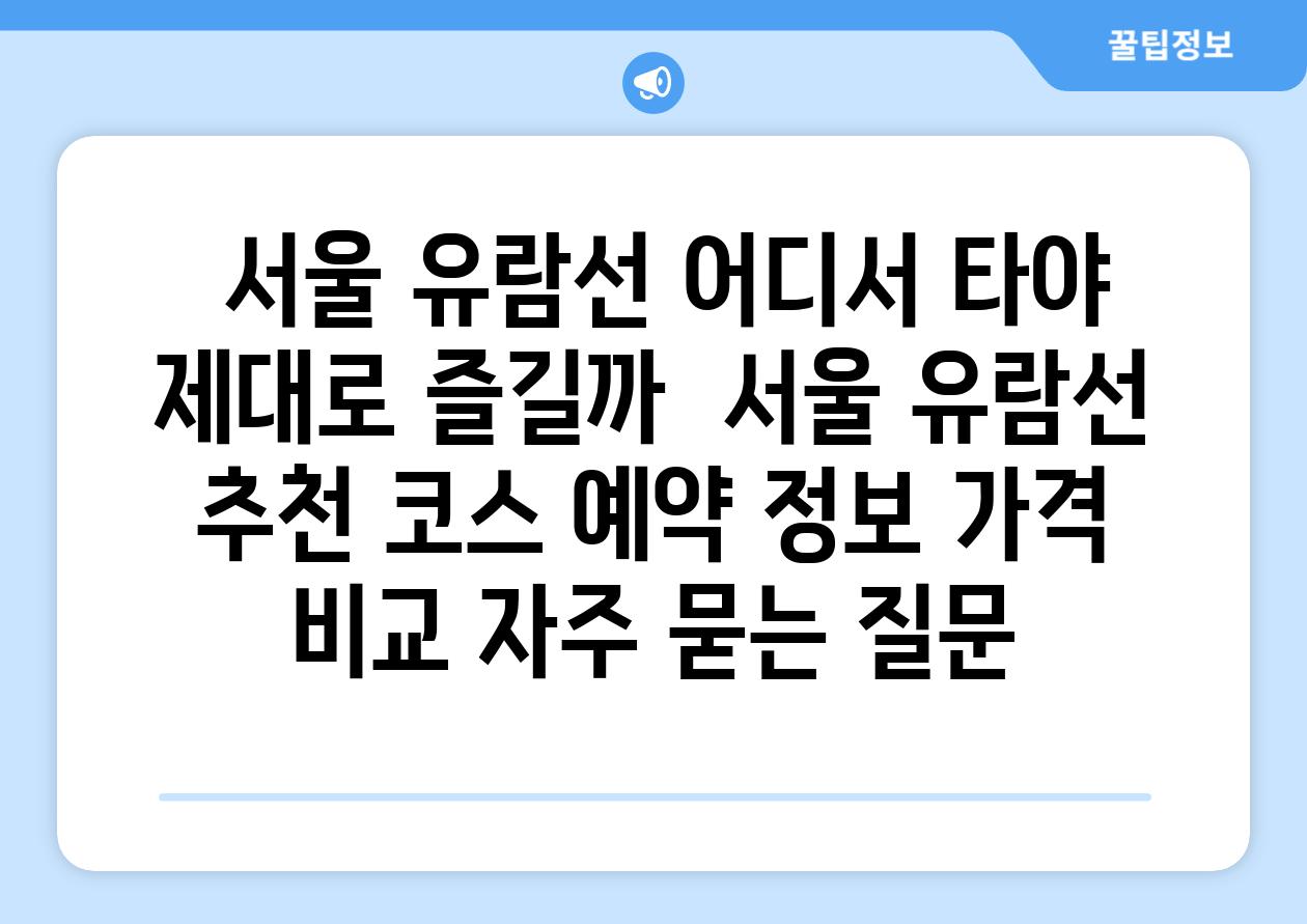  서울 유람선 어디서 타야 제대로 즐길까  서울 유람선 추천 코스 예약 정보 가격 비교 자주 묻는 질문