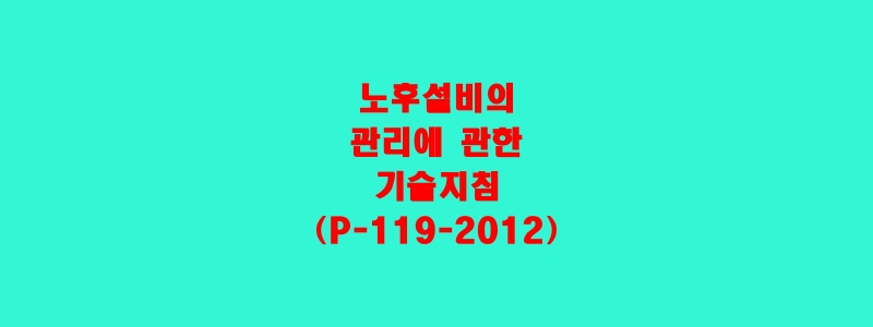  노후설비의 관리에 관한 기술지침(P-119-2012)