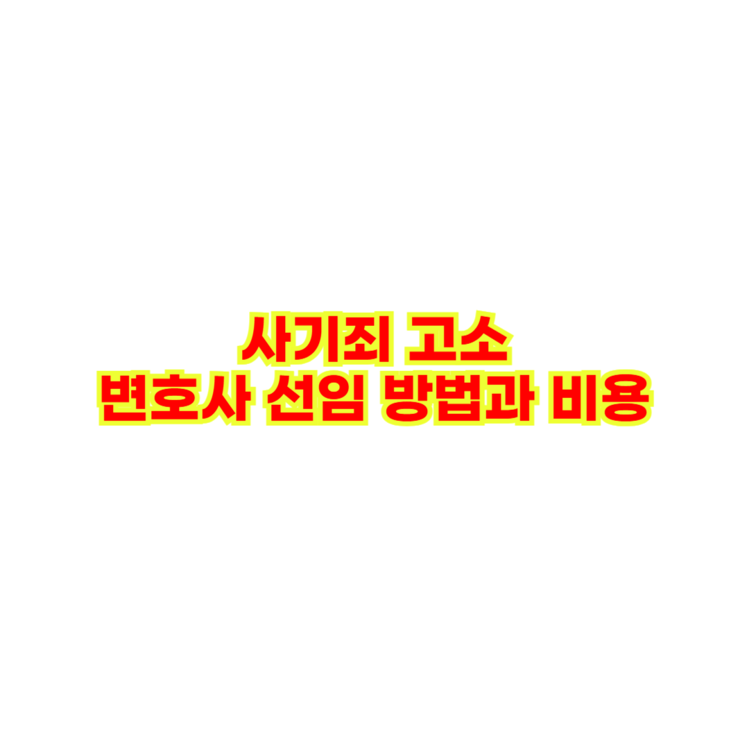사기죄 고소 변호사 선임 방법과 비용