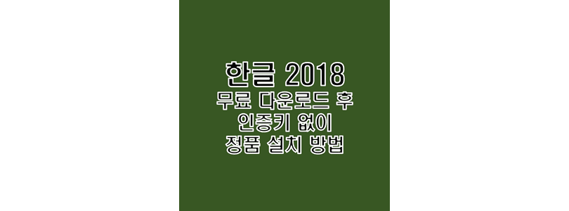  한글 2018 무료 다운로드 및 제품키 없이 정품 인증 크랙 설치 방법