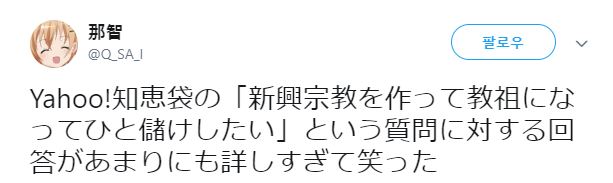 那智 
@Q_SA_I 
팔로우 
Yahoo!知恵袋の「新興宗教を作って教祖になってひと儲けしたい」という質問に対する回答があまりにも詳しすぎて笑った