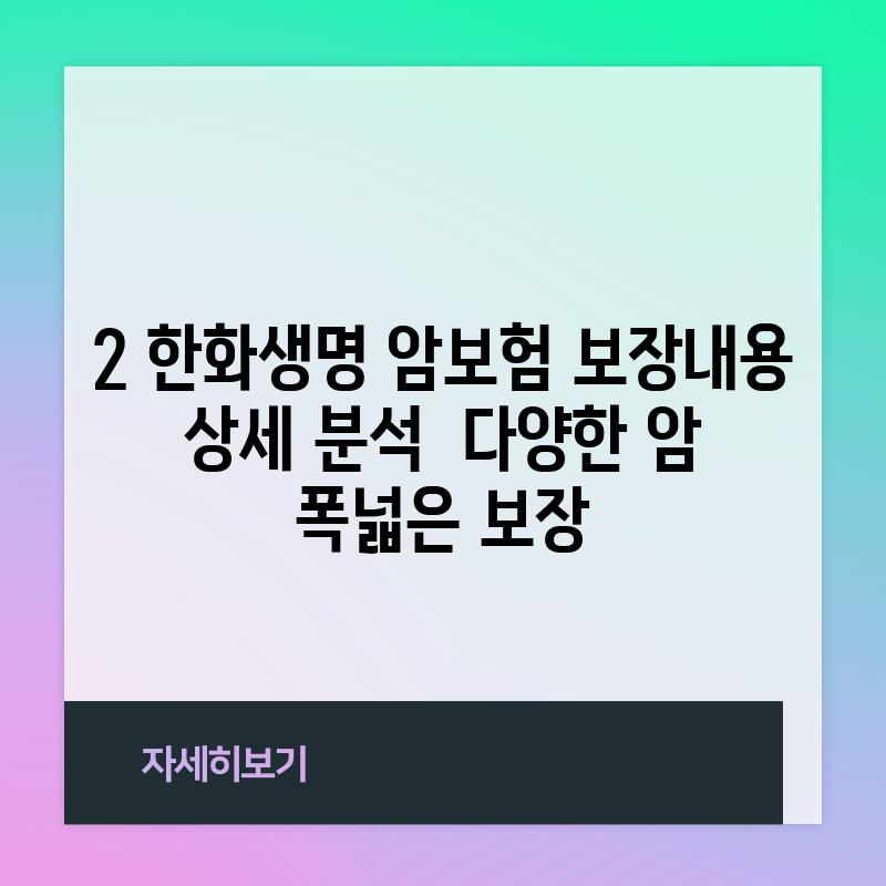 2. 한화생명 암보험 보장내용 상세 분석:  다양한 암, 폭넓은 보장