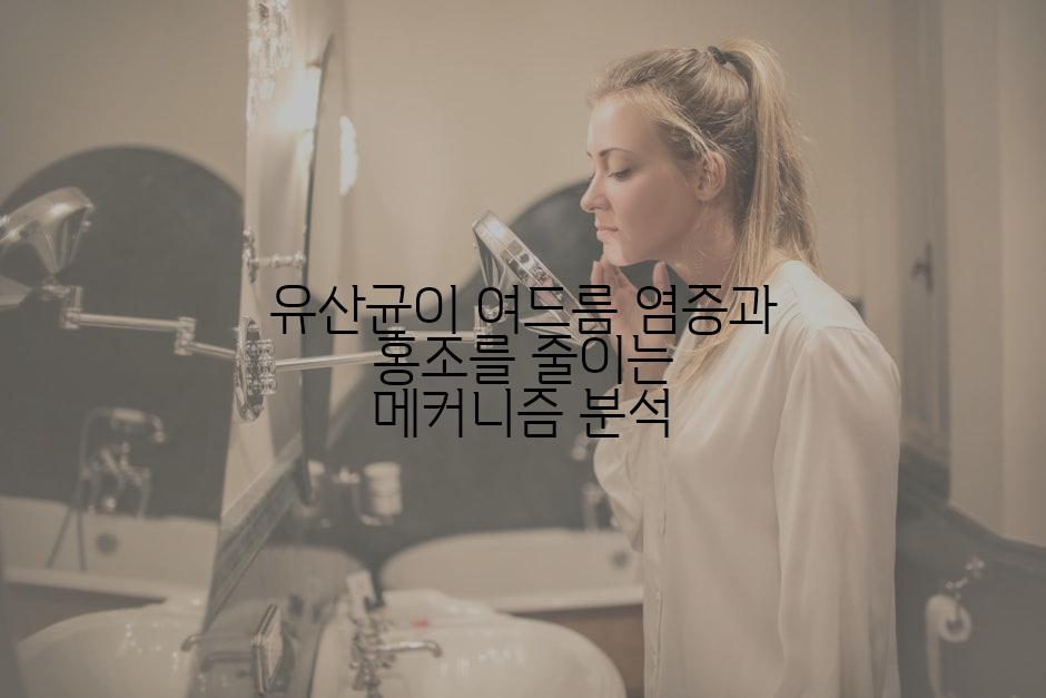 유산균이 여드름 염증과 홍조를 줄이는 메커니즘 분석
