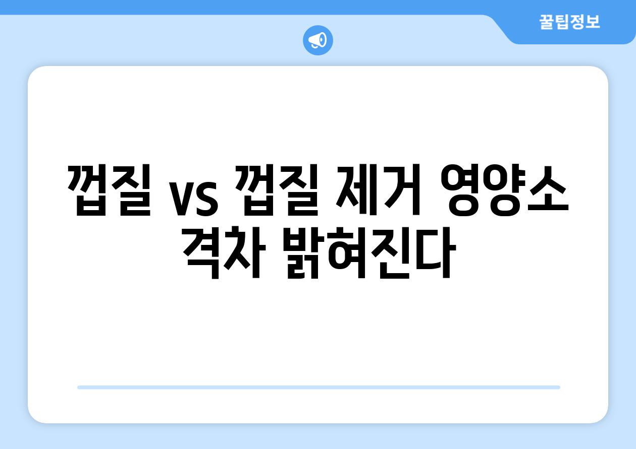 껍질 vs 껍질 제거| 영양소 격차 밝혀진다.