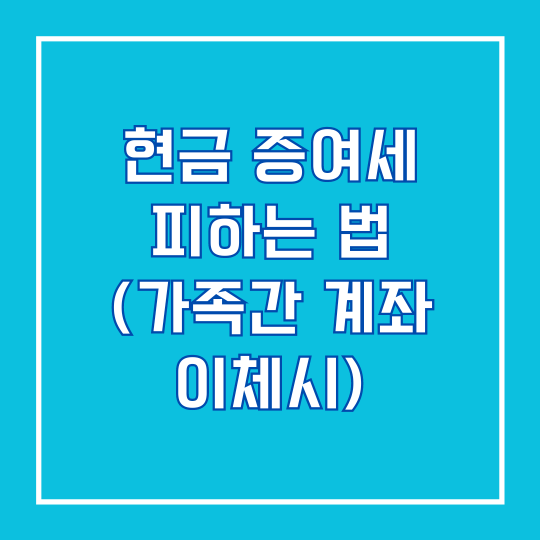 현금 증여세 피하는 법 (가족간 계좌 이체시)