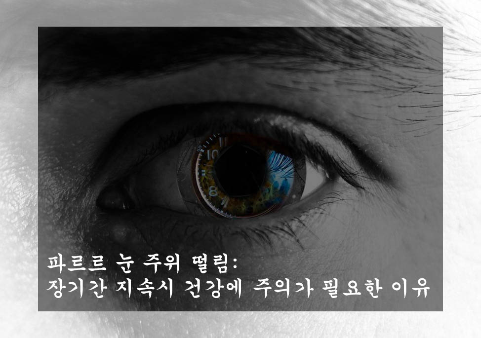  파르르 눈 주위 떨림: 장기간 지속시 건강에 주의가 필요한 이유