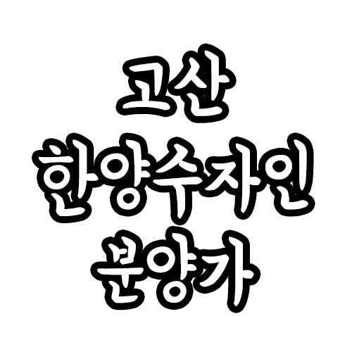  고산 한양수자인 분양가 평면도 등 확정 모집공고 내용 (1월 8일 최신)