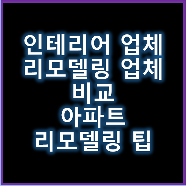 인테리어 업체와 리모델링 업체 비교 아파트 리모델링 팁