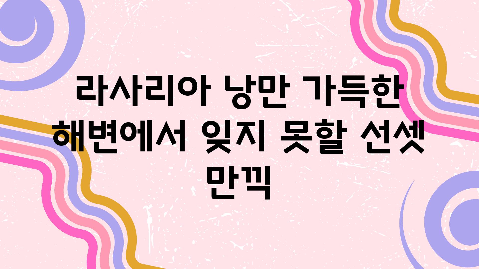 라사리아 낭만 가득한 해변에서 잊지 못할 선셋 만끽