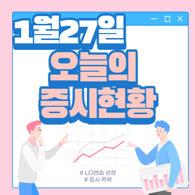  1월 27일 오늘의 증시현황(LG엔솔 상장)