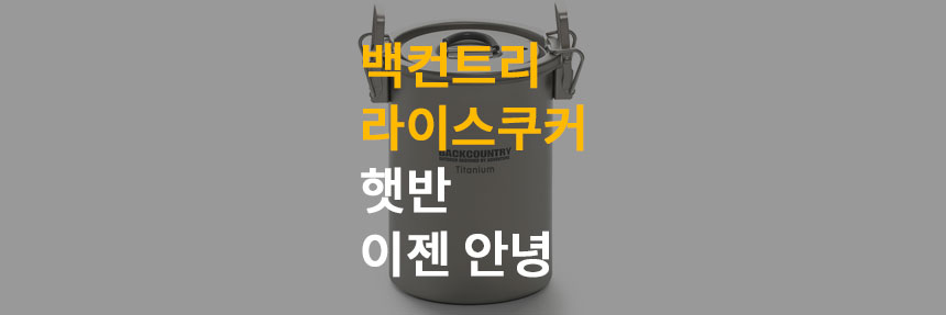  백컨트리 라이스쿠커 솔캠 백패킹 미니멀 캠핑 햇반 이젠 안녕!