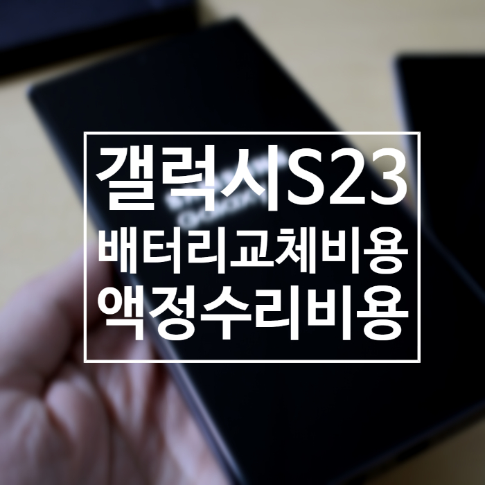  갤럭시 S23, S23플러스, S23울트라 액정수리, 배터리교체 비용 정보