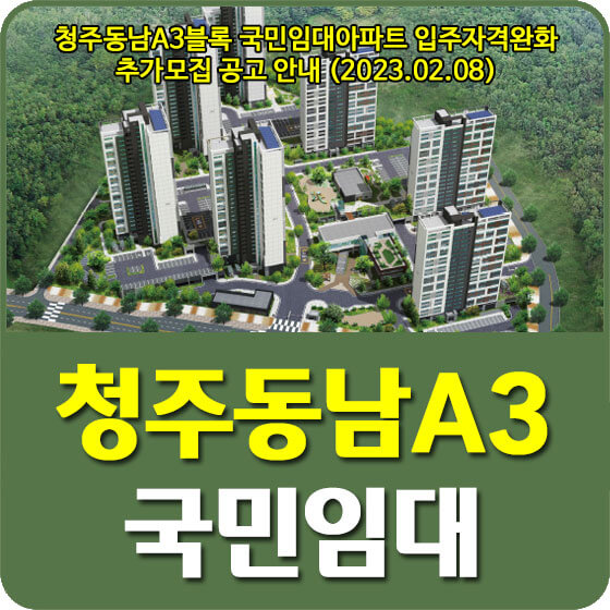  청주동남A3블록 국민임대아파트 입주자격완화 추가모집 공고 신청방법 안내 (2023.02.08)