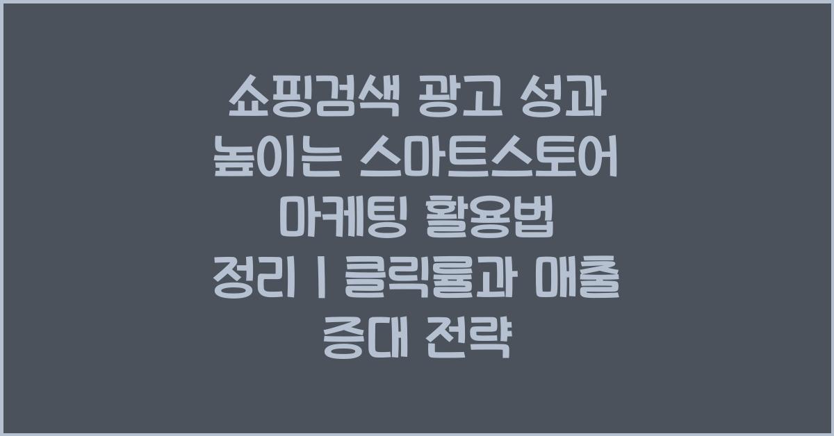 쇼핑검색 광고 성과 높이는 스마트스토어 마케팅 활용법 정리