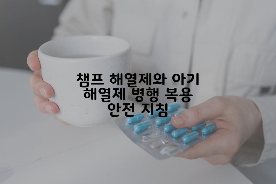 챔프 해열제와 아기 해열제 병행 복용 안전 지침