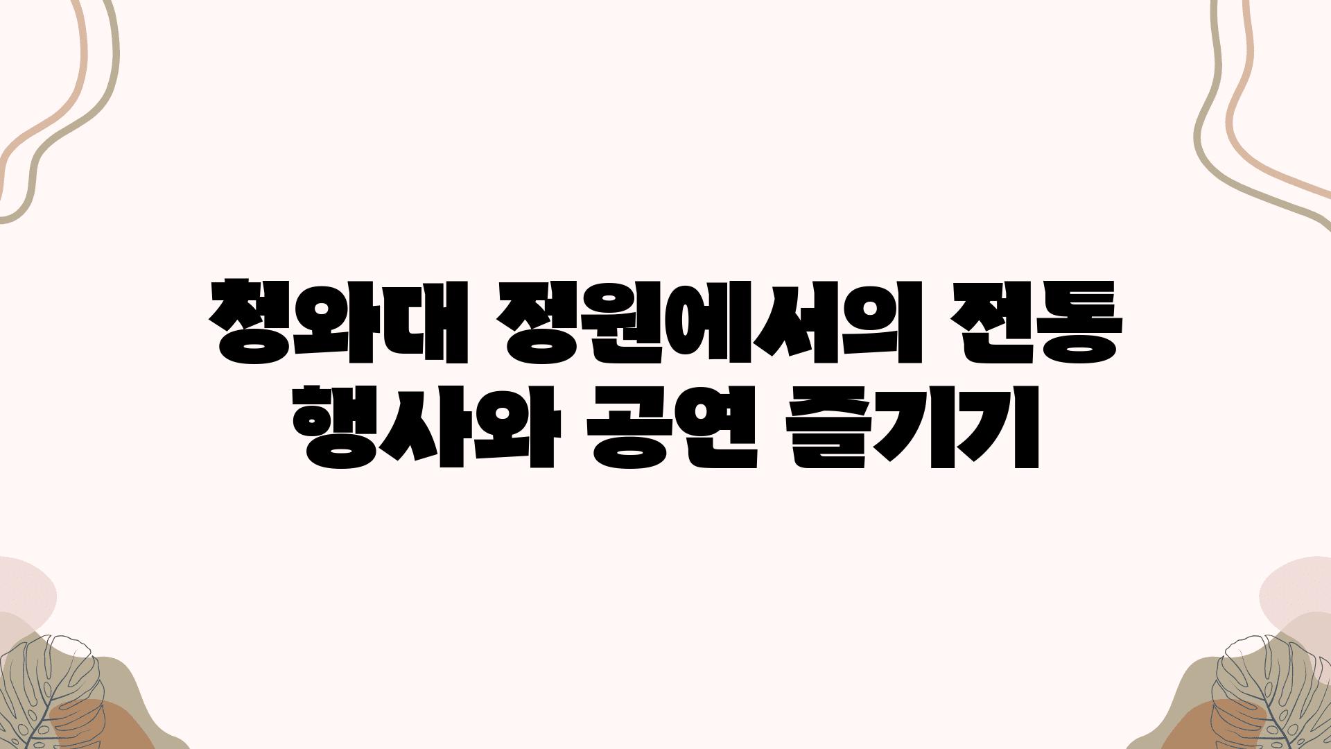 청와대 정원에서의 전통 행사와 공연 즐기기