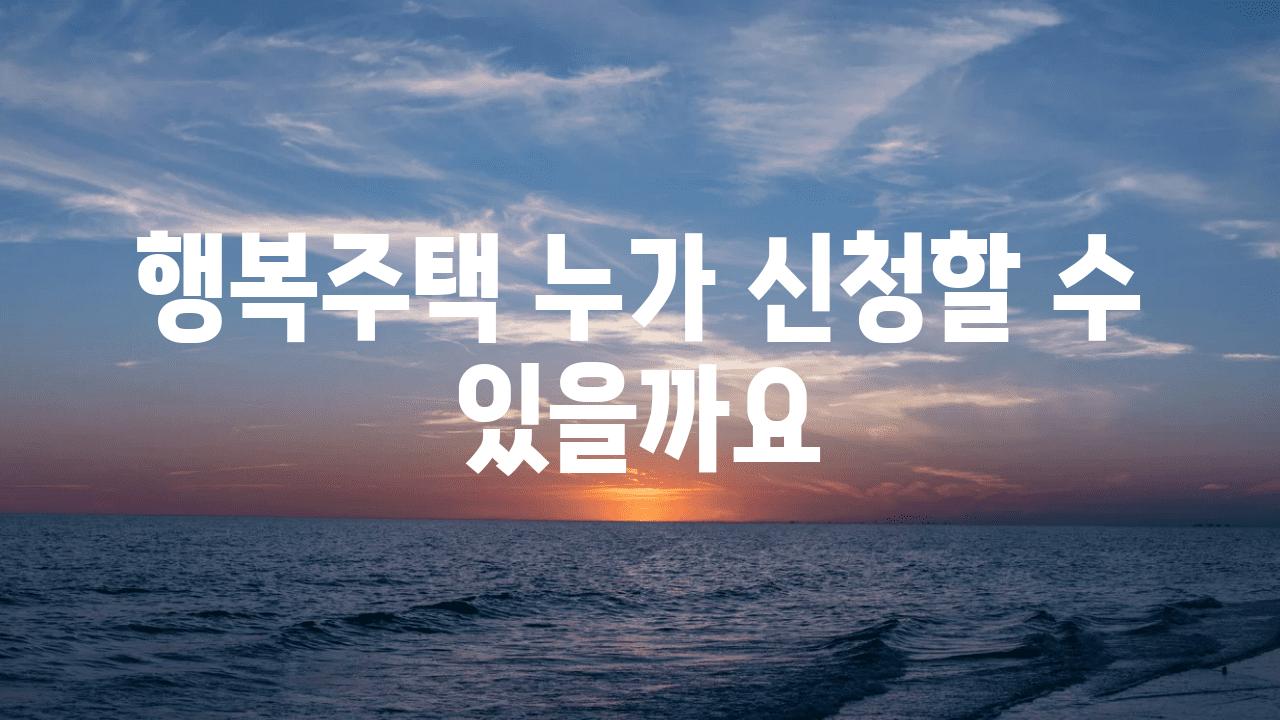 행복주택 누가 신청할 수 있을까요