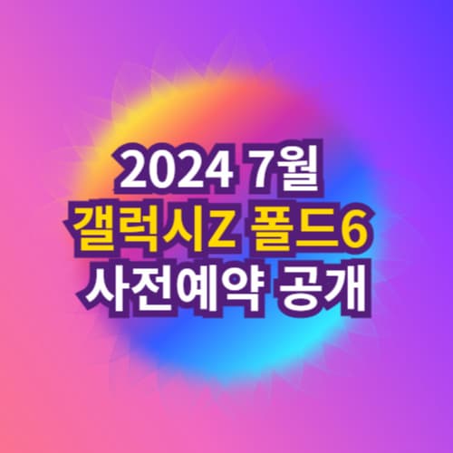 2024 7월 갤럭시Z 폴드6 사전예약 공개