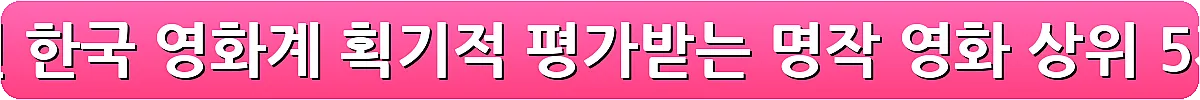 한국 영화 추천 한국 영화계 획기적 평가받는 명작 영화 상위 5개_11