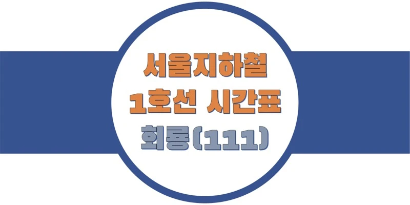  서울/수도권 지하철 시간표, 1호선 회룡역(111) 첫차/막차, 평일/토요일/공휴일(일요일) 일반 및 급행열차 출발 시간 정보