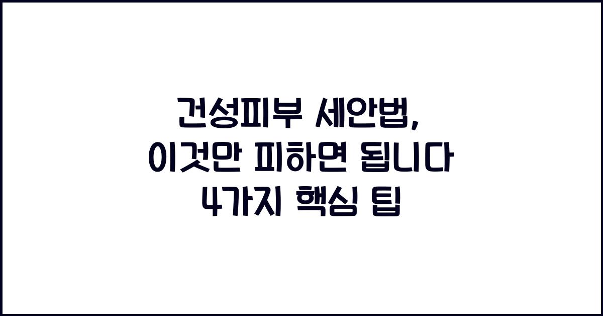 건성피부 세안법, 이것만 피하면 됩니다