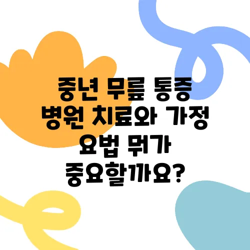 중년 무릎 통증 병원 치료와 가정 요법 뭐가 중요할까요?