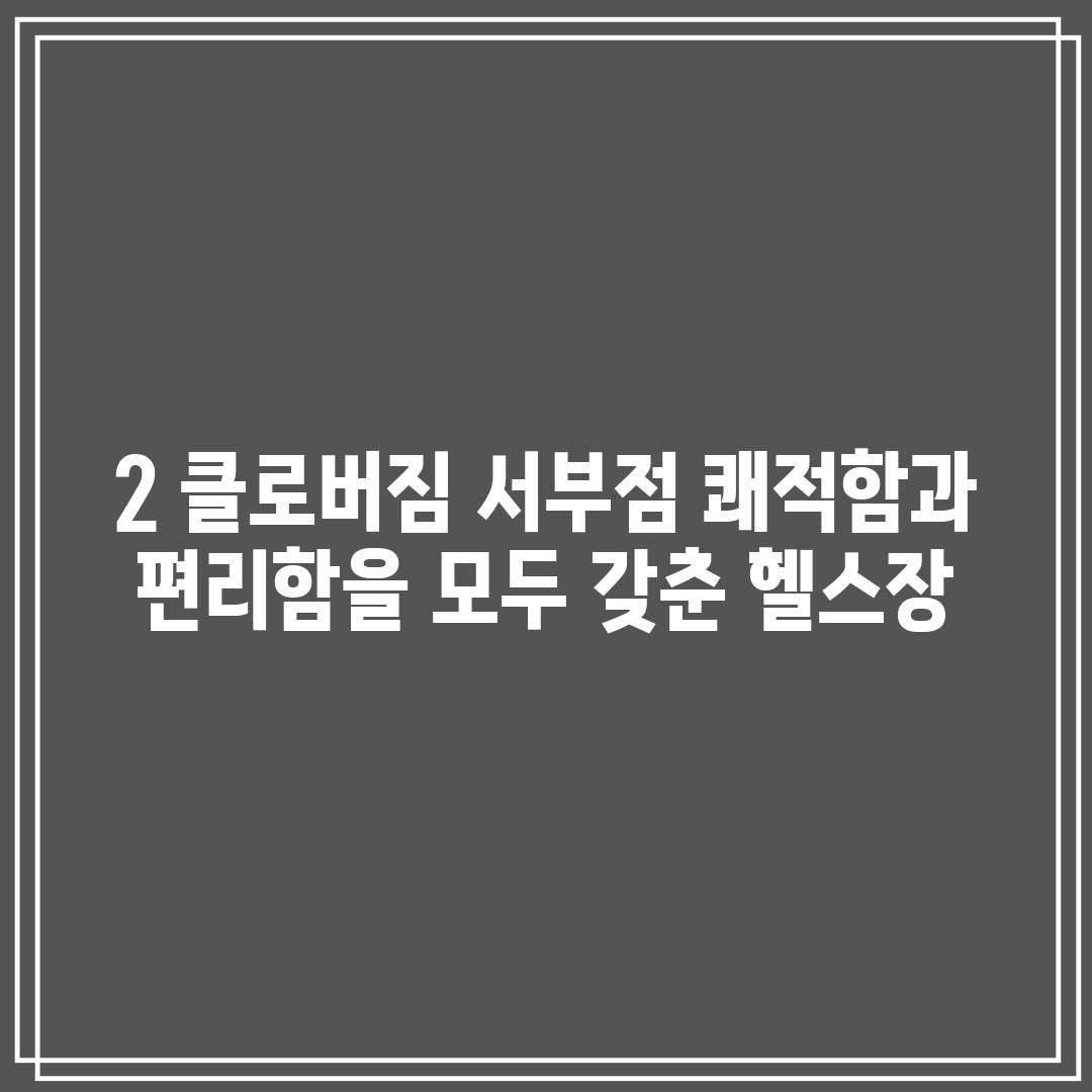 2. 클로버짐 서부점: 쾌적함과 편리함을 모두 갖춘 헬스장!